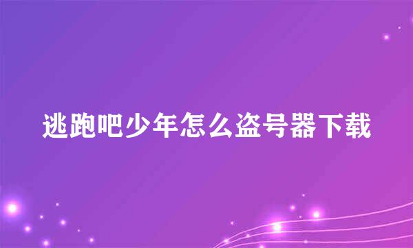 逃跑吧少年怎么盗号器下载