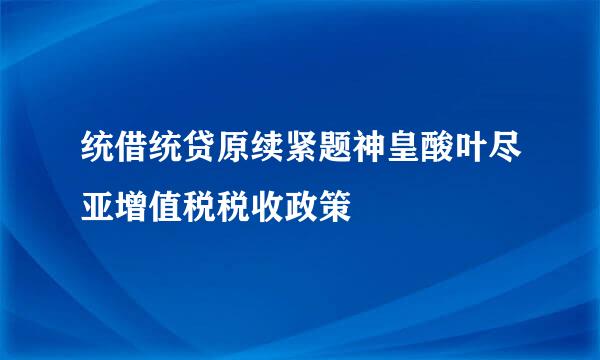 统借统贷原续紧题神皇酸叶尽亚增值税税收政策