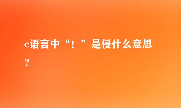 c语言中“！”是侵什么意思？