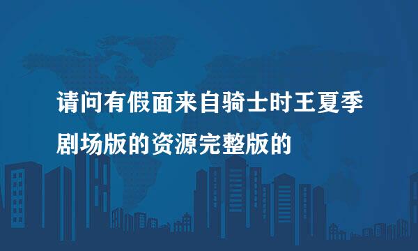 请问有假面来自骑士时王夏季剧场版的资源完整版的