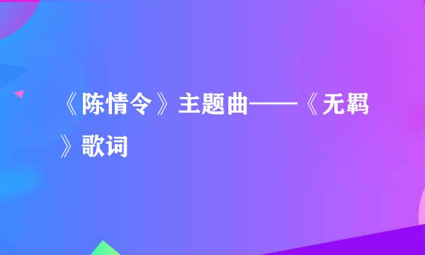 《陈情令》主题曲——《无羁》歌词