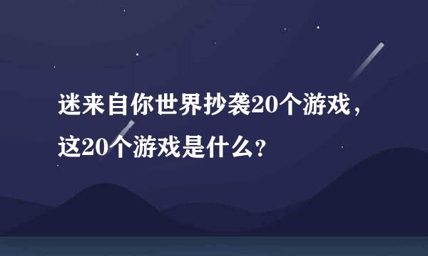 迷来自你世界抄袭20个游戏，这20个游戏是什么？