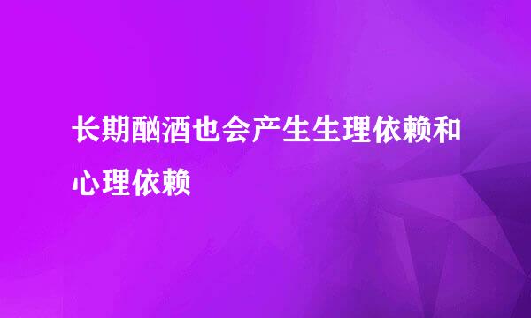 长期酗酒也会产生生理依赖和心理依赖