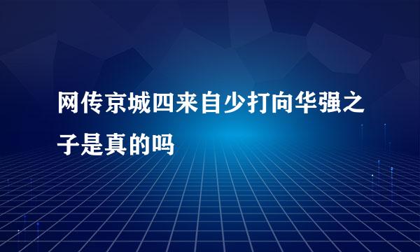 网传京城四来自少打向华强之子是真的吗