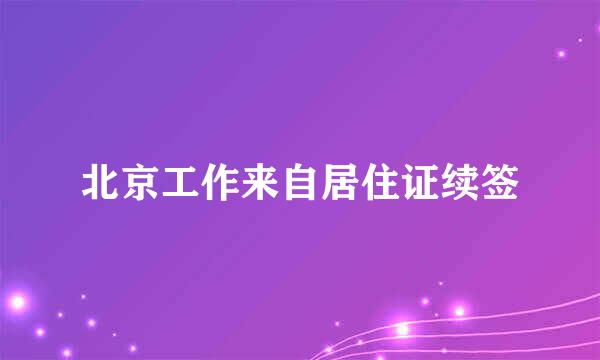 北京工作来自居住证续签