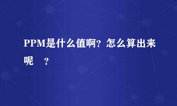 PPM是什么值啊？怎么算出来呢 ？