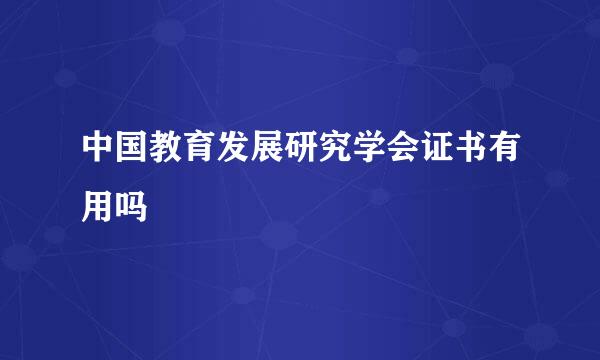 中国教育发展研究学会证书有用吗