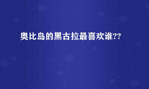 奥比岛的黑古拉最喜欢谁??