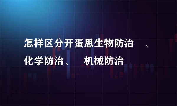 怎样区分开蛋思生物防治 、化学防治、 机械防治