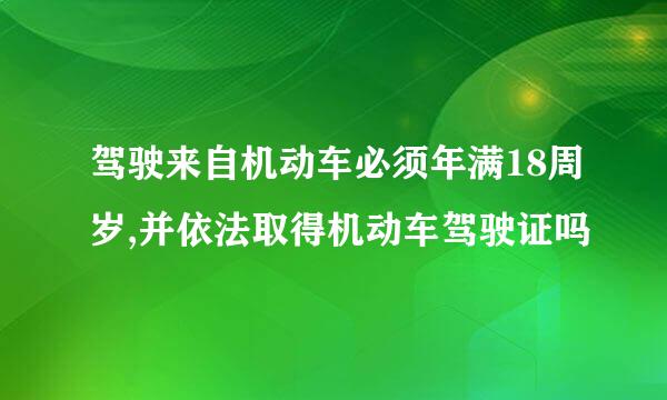 驾驶来自机动车必须年满18周岁,并依法取得机动车驾驶证吗