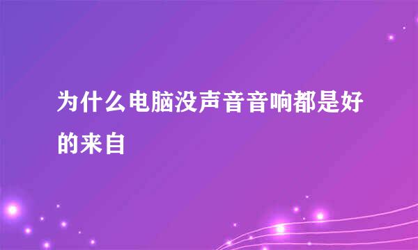 为什么电脑没声音音响都是好的来自