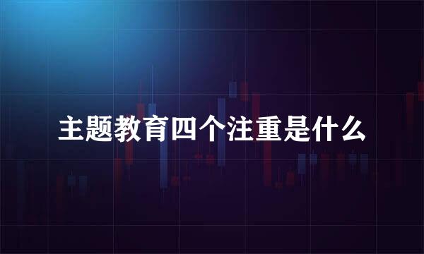 主题教育四个注重是什么