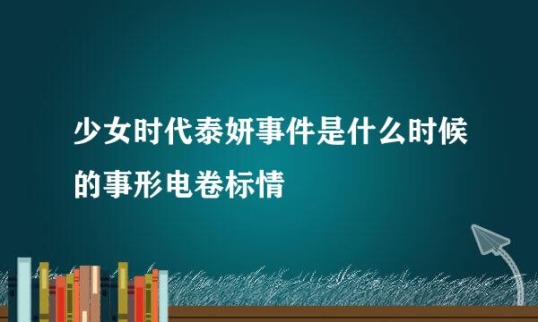 少女时代泰妍事件是什么时候的事形电卷标情