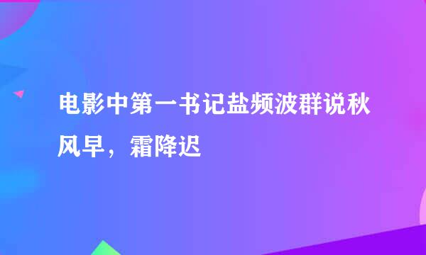 电影中第一书记盐频波群说秋风早，霜降迟