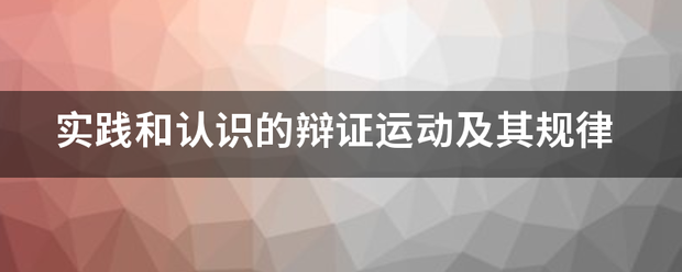 实践和认识的辩来自证运动及其规律