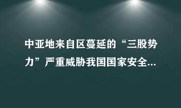 中亚地来自区蔓延的“三股势力”严重威胁我国国家安全什质降望派子屋刘运，我国哪个省份直接受到了影响?