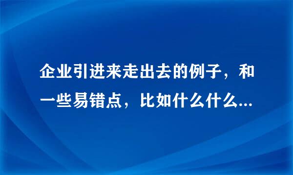 企业引进来走出去的例子，和一些易错点，比如什么什么看着像引进来走出去，但其实不是，高中政治，多谢