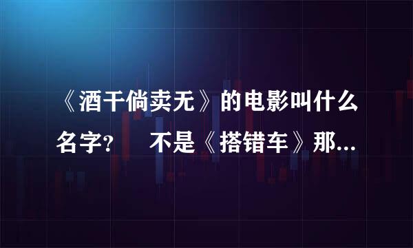 《酒干倘卖无》的电影叫什么名字？ 不是《搭错车》那部，讲女孩的爸爸妈妈在表演时摔死了，爷爷捡酒瓶养育