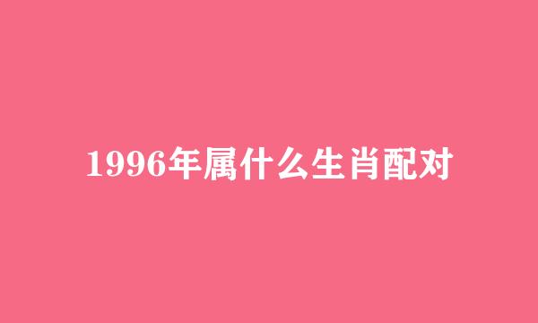 1996年属什么生肖配对