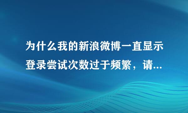 为什么我的新浪微博一直显示登录尝试次数过于频繁，请稍后再登录