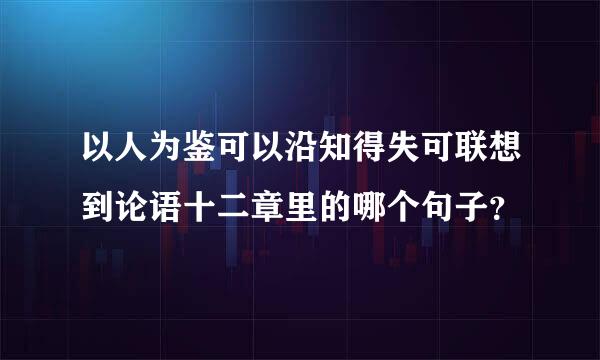 以人为鉴可以沿知得失可联想到论语十二章里的哪个句子？