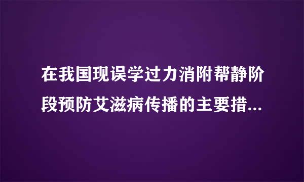 在我国现误学过力消附帮静阶段预防艾滋病传播的主要措施是（）