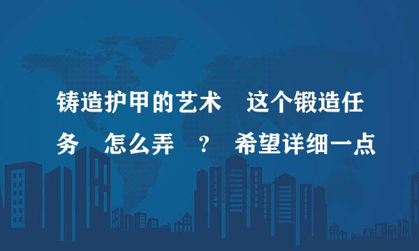 铸造护甲的艺术 这个锻造任务 怎么弄 ? 希望详细一点