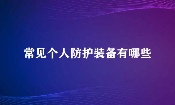 常见个人防护装备有哪些