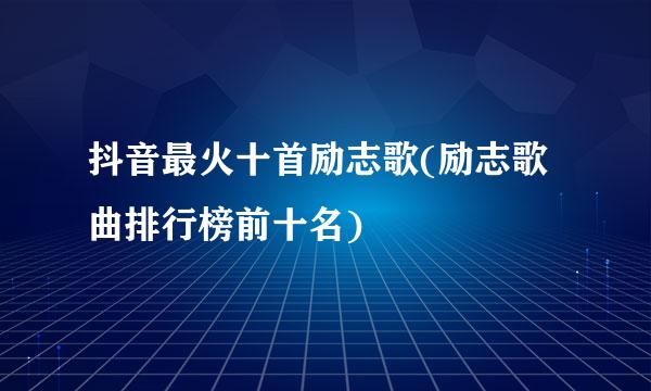 抖音最火十首励志歌(励志歌曲排行榜前十名)