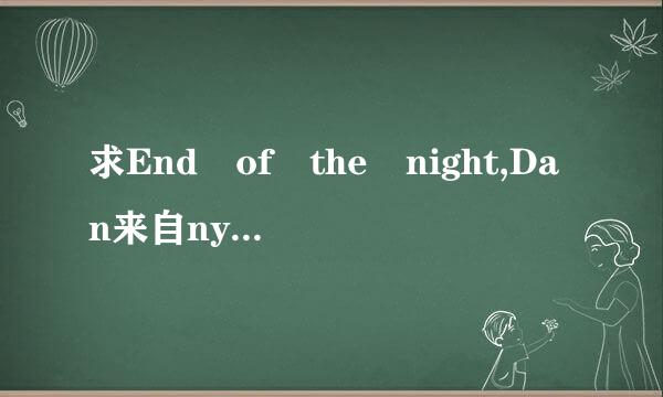 求End of the night,Dan来自ny avila的，m跟情p3格式