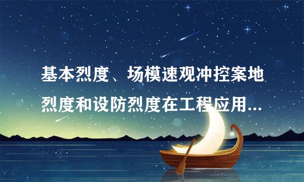 基本烈度、场模速观冲控案地烈度和设防烈度在工程应用方面有何不同？