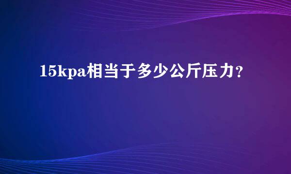 15kpa相当于多少公斤压力？