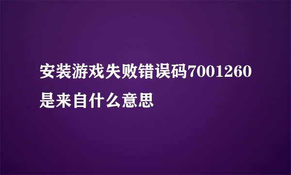 安装游戏失败错误码7001260是来自什么意思