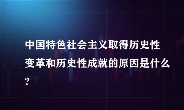 中国特色社会主义取得历史性变革和历史性成就的原因是什么?