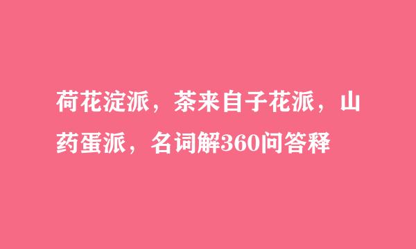 荷花淀派，茶来自子花派，山药蛋派，名词解360问答释