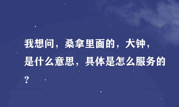 我想问，桑拿里面的，大钟，是什么意思，具体是怎么服务的？