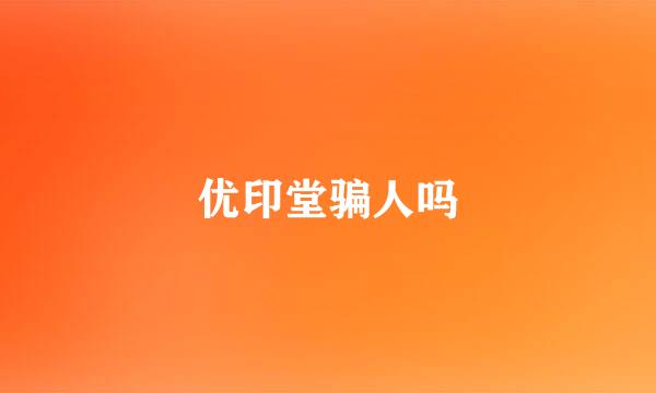 优印堂骗人吗