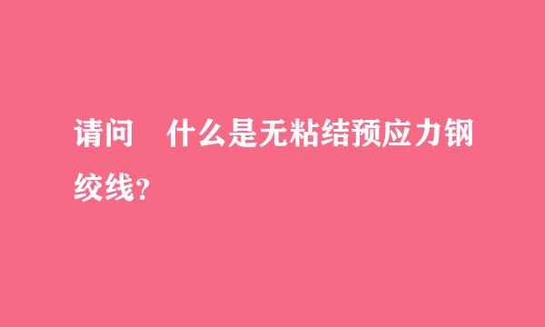 请问 什么是无粘结预应力钢绞线？