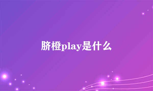 脐橙play是什么