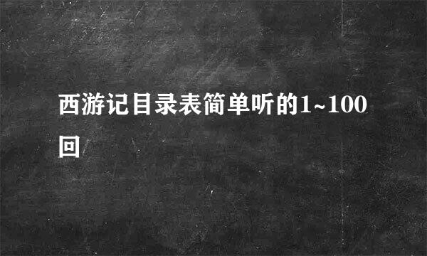 西游记目录表简单听的1~100回