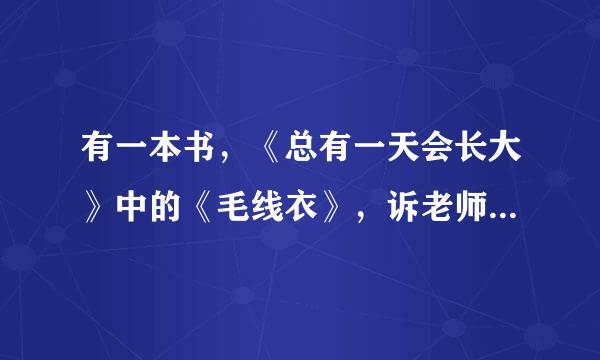 有一本书，《总有一天会长大》中的《毛线衣》，诉老师给我们布置了一个作业，说摘抄原文，给我发一下好吗？