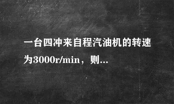 一台四冲来自程汽油机的转速为3000r/min，则1s内活塞往复______次，曲轴转动______周，对外360问答做功______次，完