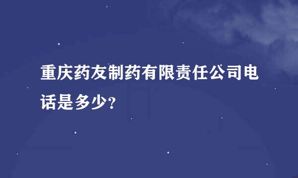 重庆药友制药有限责任公司电话是多少？