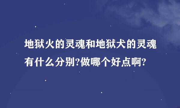 地狱火的灵魂和地狱犬的灵魂有什么分别?做哪个好点啊?