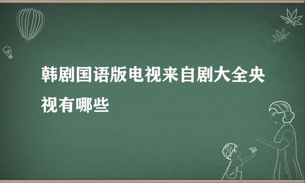 韩剧国语版电视来自剧大全央视有哪些