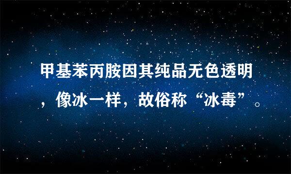 甲基苯丙胺因其纯品无色透明，像冰一样，故俗称“冰毒”。