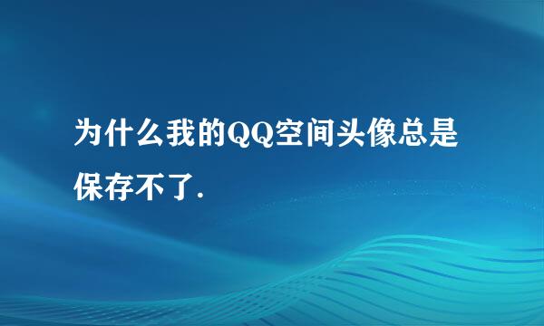 为什么我的QQ空间头像总是保存不了.