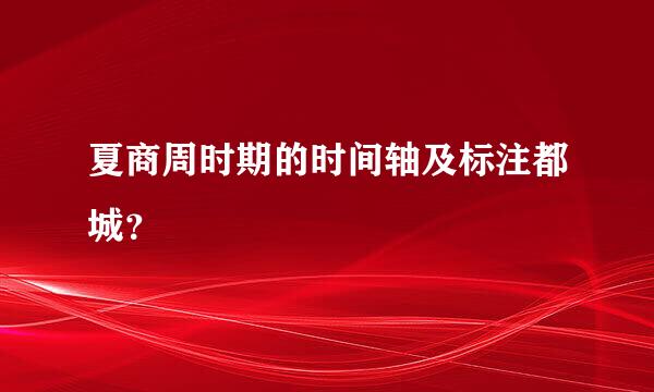 夏商周时期的时间轴及标注都城？