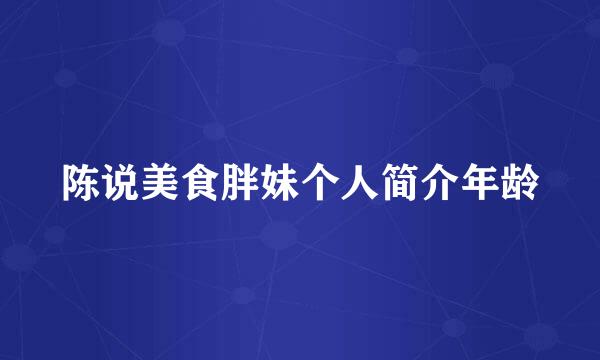 陈说美食胖妹个人简介年龄