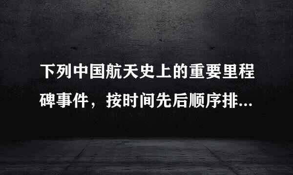 下列中国航天史上的重要里程碑事件，按时间先后顺序排列正确的是：①嫦娥一号成功发射②东方红一号成功发射③天宫一号成功发射④...